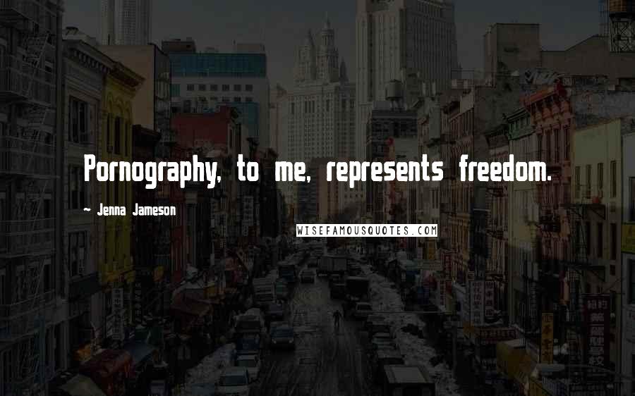 Jenna Jameson Quotes: Pornography, to me, represents freedom.