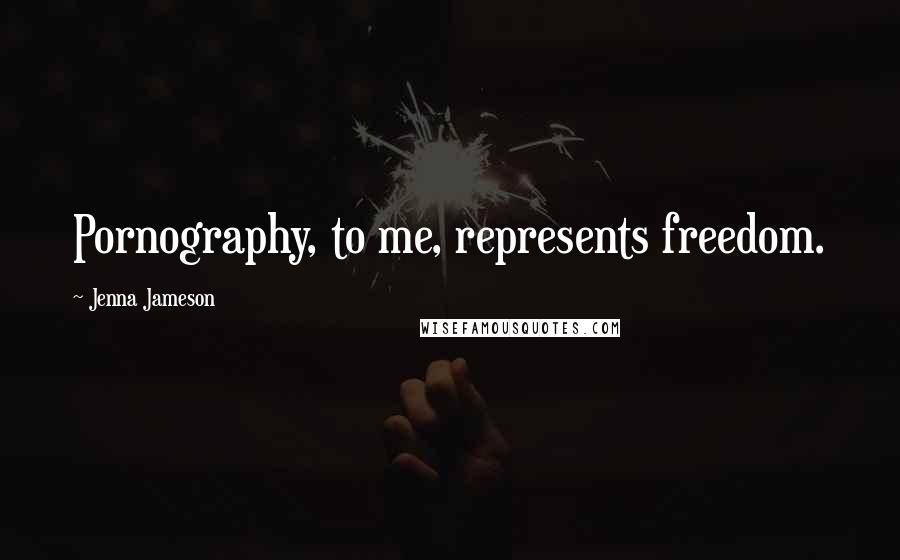 Jenna Jameson Quotes: Pornography, to me, represents freedom.