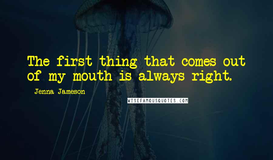 Jenna Jameson Quotes: The first thing that comes out of my mouth is always right.