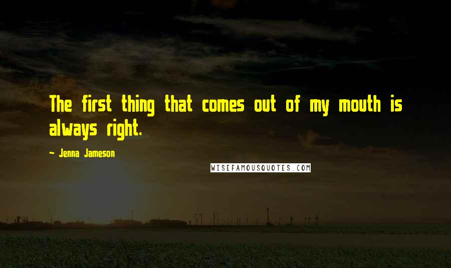 Jenna Jameson Quotes: The first thing that comes out of my mouth is always right.