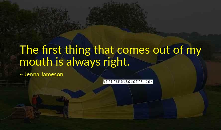 Jenna Jameson Quotes: The first thing that comes out of my mouth is always right.