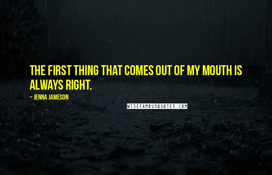 Jenna Jameson Quotes: The first thing that comes out of my mouth is always right.