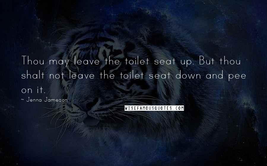Jenna Jameson Quotes: Thou may leave the toilet seat up. But thou shalt not leave the toilet seat down and pee on it.