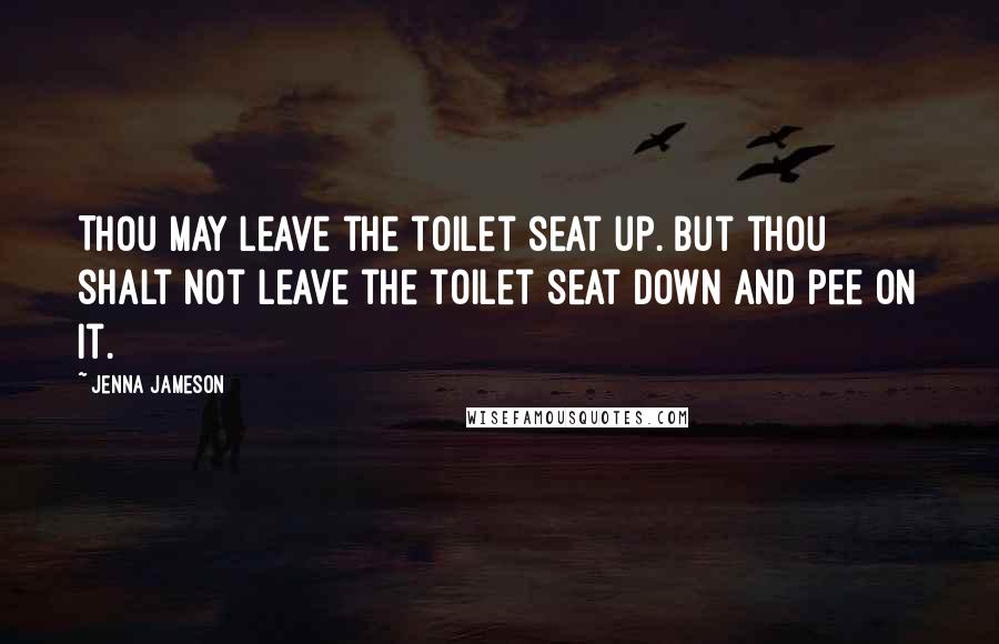 Jenna Jameson Quotes: Thou may leave the toilet seat up. But thou shalt not leave the toilet seat down and pee on it.