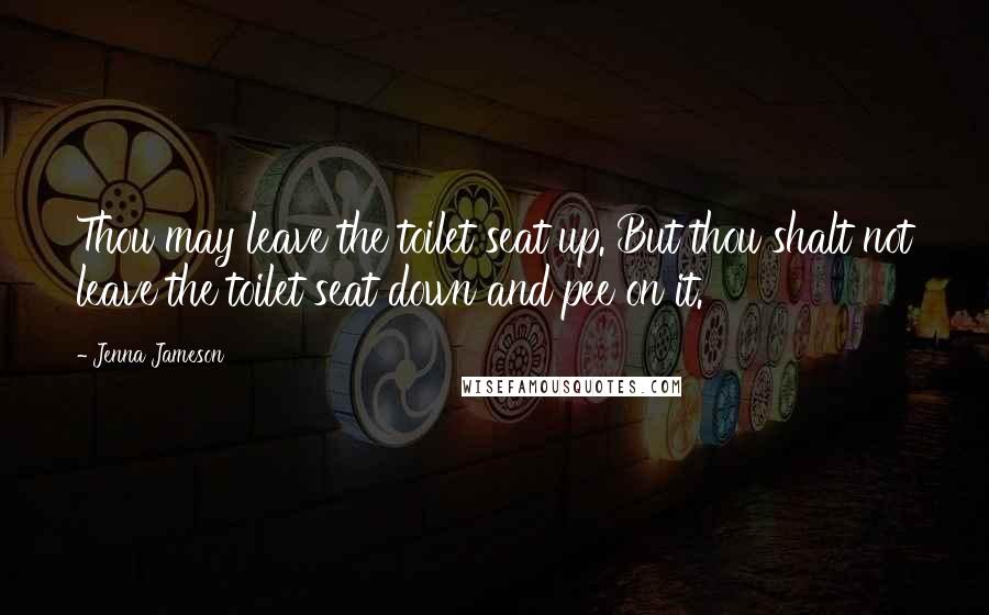Jenna Jameson Quotes: Thou may leave the toilet seat up. But thou shalt not leave the toilet seat down and pee on it.