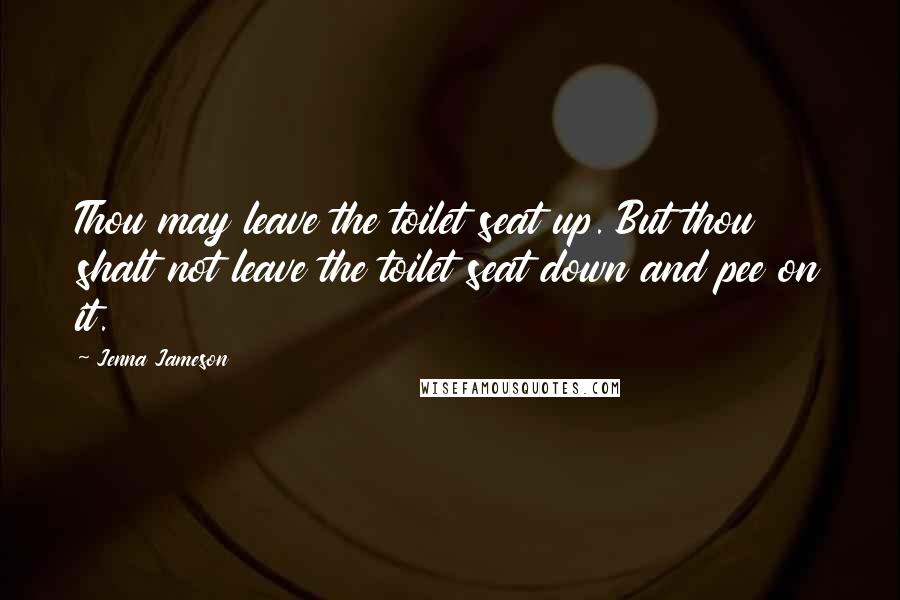 Jenna Jameson Quotes: Thou may leave the toilet seat up. But thou shalt not leave the toilet seat down and pee on it.