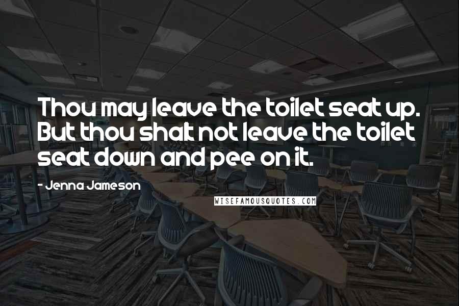 Jenna Jameson Quotes: Thou may leave the toilet seat up. But thou shalt not leave the toilet seat down and pee on it.