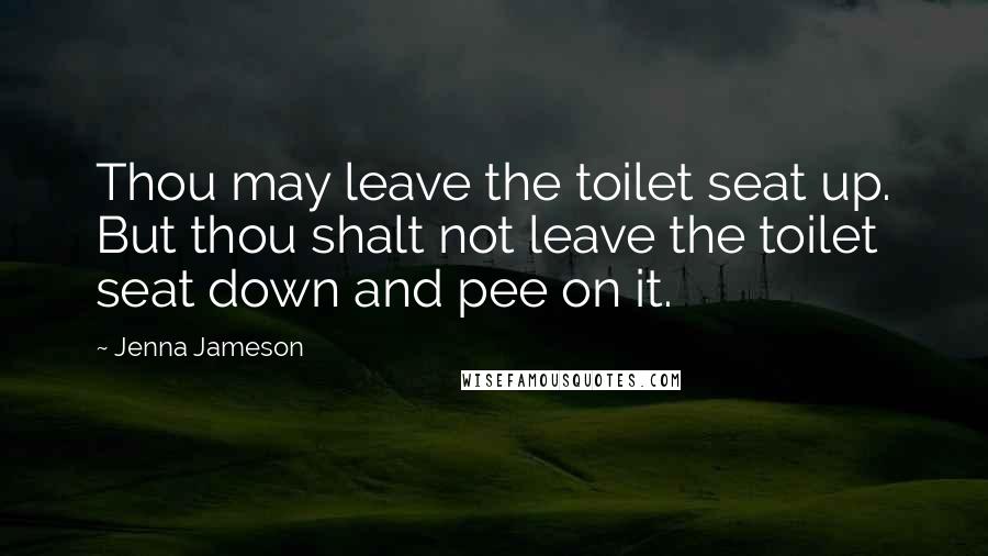 Jenna Jameson Quotes: Thou may leave the toilet seat up. But thou shalt not leave the toilet seat down and pee on it.