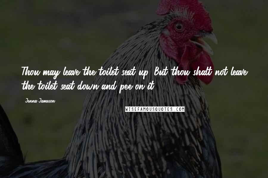 Jenna Jameson Quotes: Thou may leave the toilet seat up. But thou shalt not leave the toilet seat down and pee on it.