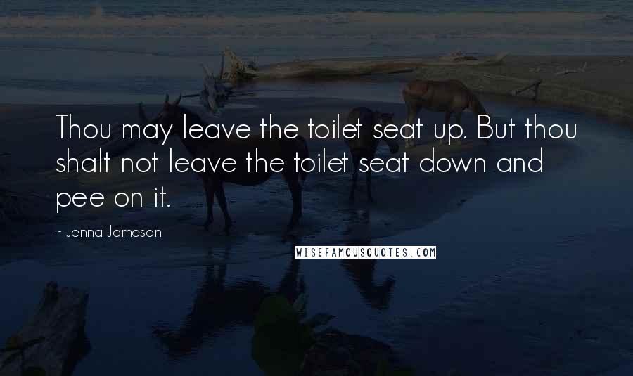 Jenna Jameson Quotes: Thou may leave the toilet seat up. But thou shalt not leave the toilet seat down and pee on it.