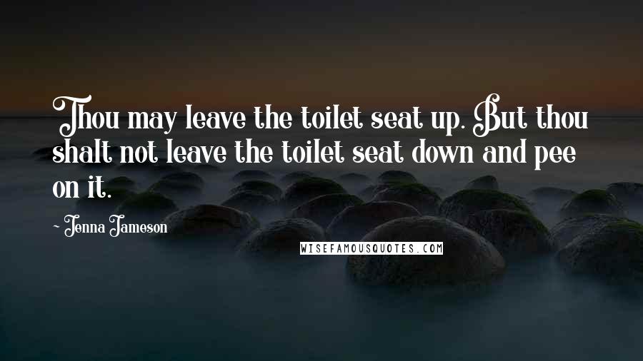 Jenna Jameson Quotes: Thou may leave the toilet seat up. But thou shalt not leave the toilet seat down and pee on it.