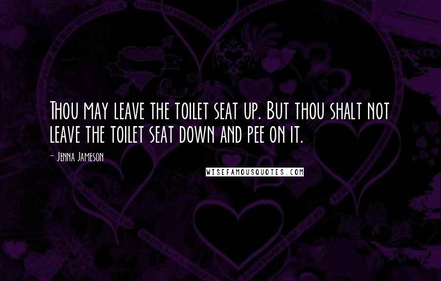 Jenna Jameson Quotes: Thou may leave the toilet seat up. But thou shalt not leave the toilet seat down and pee on it.