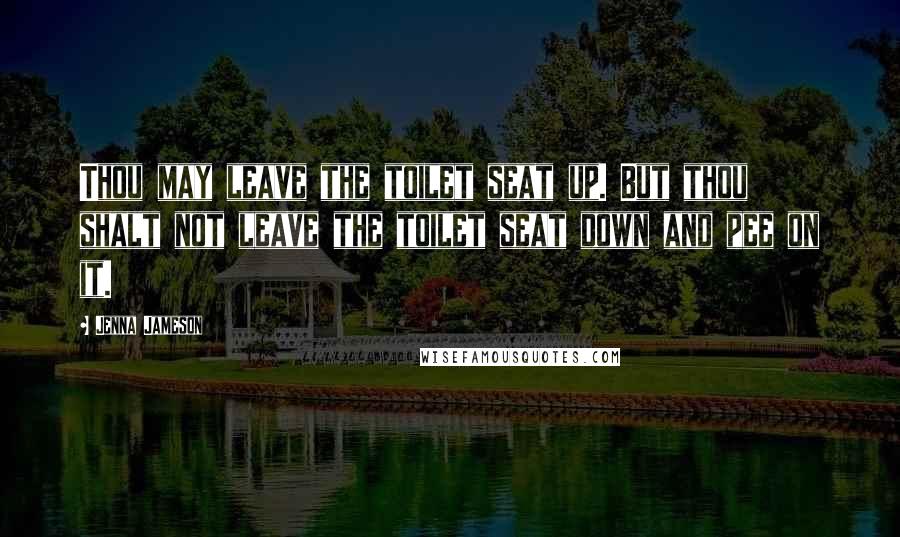 Jenna Jameson Quotes: Thou may leave the toilet seat up. But thou shalt not leave the toilet seat down and pee on it.
