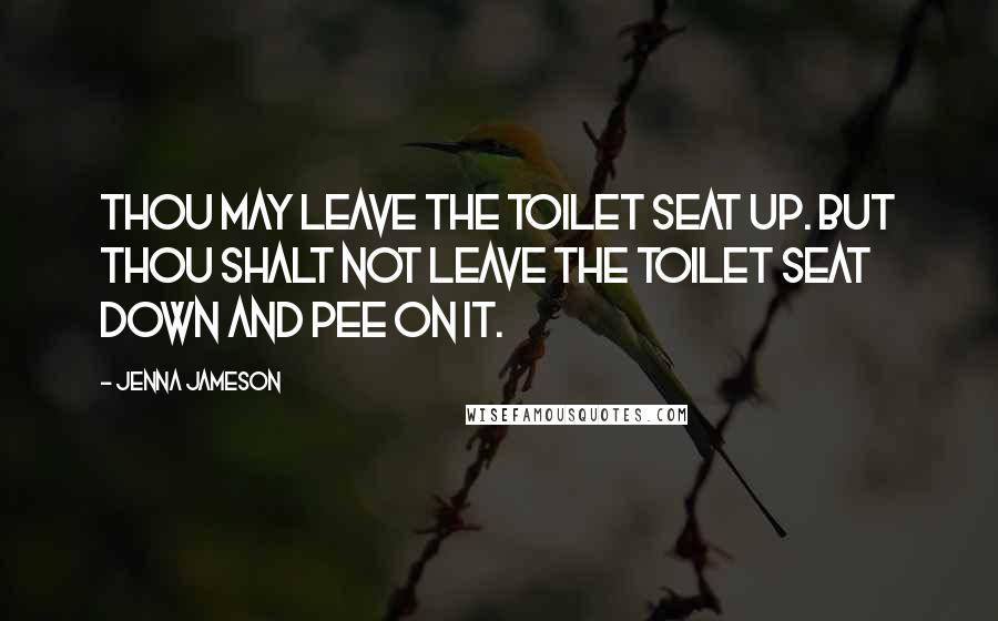 Jenna Jameson Quotes: Thou may leave the toilet seat up. But thou shalt not leave the toilet seat down and pee on it.