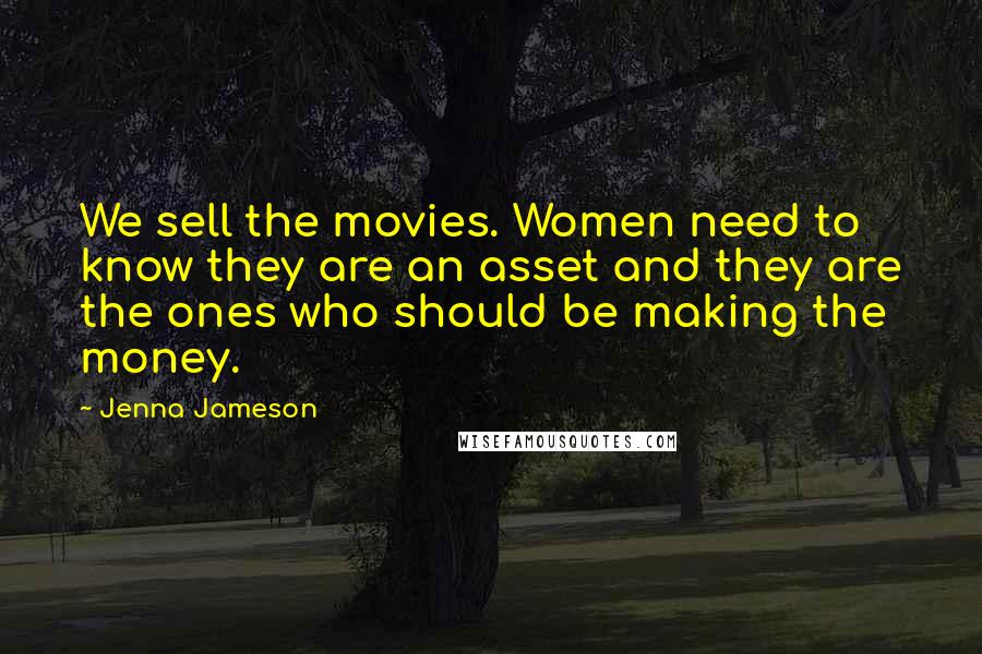 Jenna Jameson Quotes: We sell the movies. Women need to know they are an asset and they are the ones who should be making the money.
