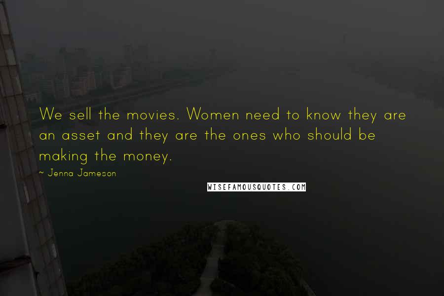 Jenna Jameson Quotes: We sell the movies. Women need to know they are an asset and they are the ones who should be making the money.