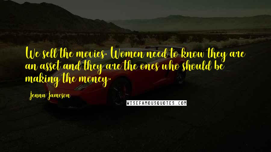 Jenna Jameson Quotes: We sell the movies. Women need to know they are an asset and they are the ones who should be making the money.