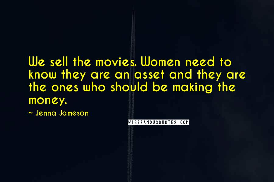 Jenna Jameson Quotes: We sell the movies. Women need to know they are an asset and they are the ones who should be making the money.