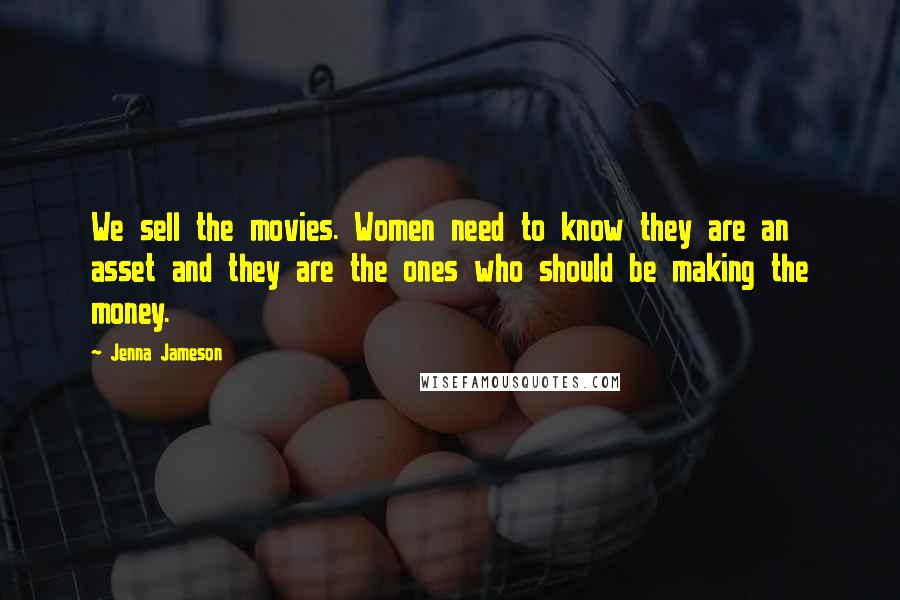 Jenna Jameson Quotes: We sell the movies. Women need to know they are an asset and they are the ones who should be making the money.