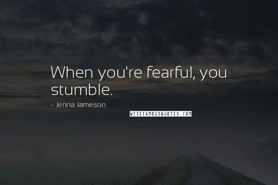 Jenna Jameson Quotes: When you're fearful, you stumble.