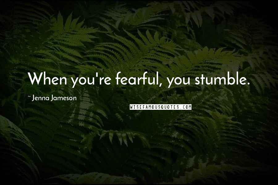 Jenna Jameson Quotes: When you're fearful, you stumble.