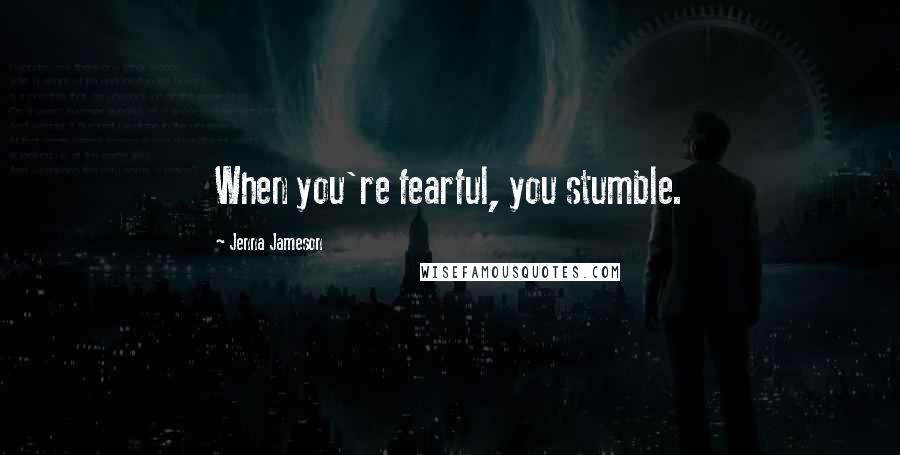 Jenna Jameson Quotes: When you're fearful, you stumble.