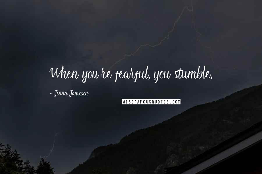 Jenna Jameson Quotes: When you're fearful, you stumble.