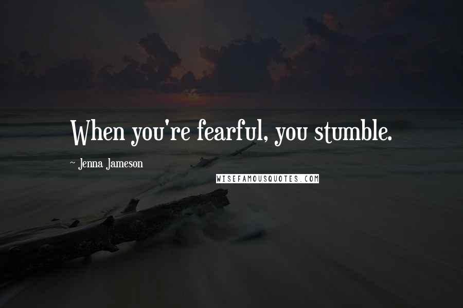 Jenna Jameson Quotes: When you're fearful, you stumble.