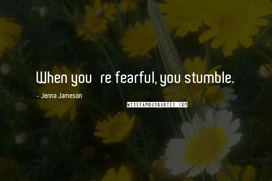 Jenna Jameson Quotes: When you're fearful, you stumble.