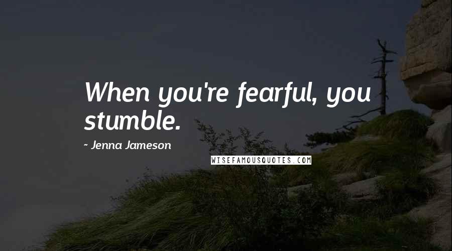 Jenna Jameson Quotes: When you're fearful, you stumble.