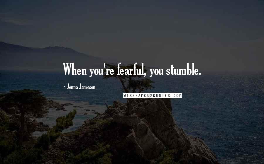 Jenna Jameson Quotes: When you're fearful, you stumble.