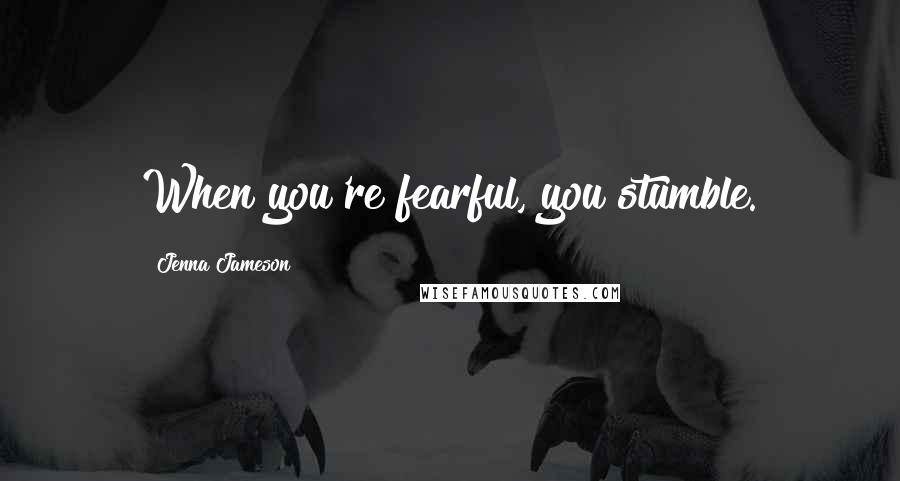 Jenna Jameson Quotes: When you're fearful, you stumble.