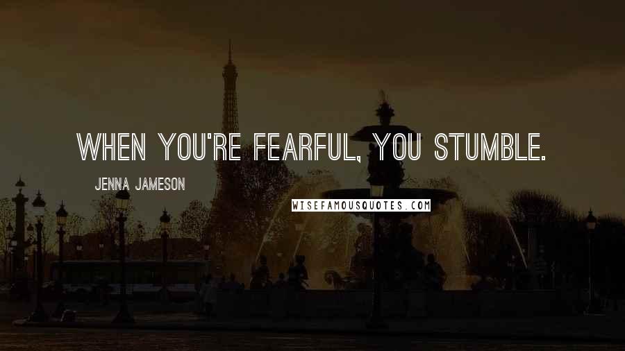 Jenna Jameson Quotes: When you're fearful, you stumble.