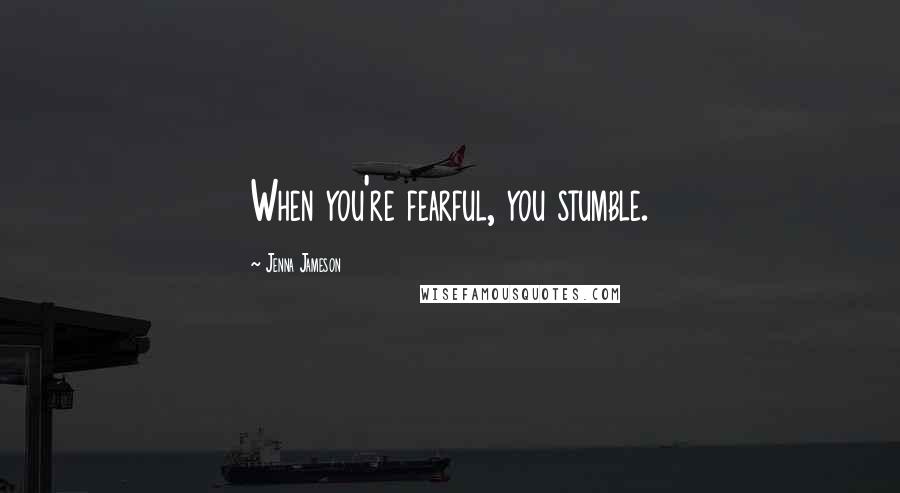 Jenna Jameson Quotes: When you're fearful, you stumble.