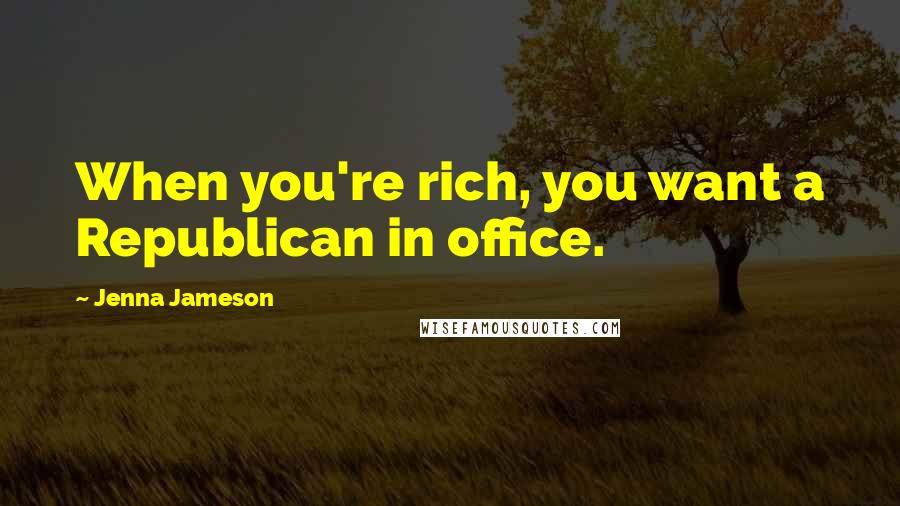 Jenna Jameson Quotes: When you're rich, you want a Republican in office.