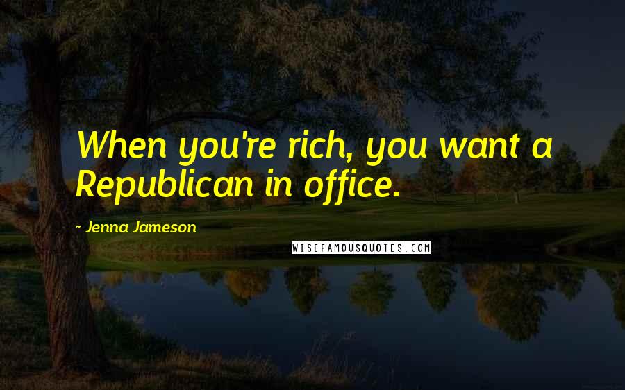 Jenna Jameson Quotes: When you're rich, you want a Republican in office.