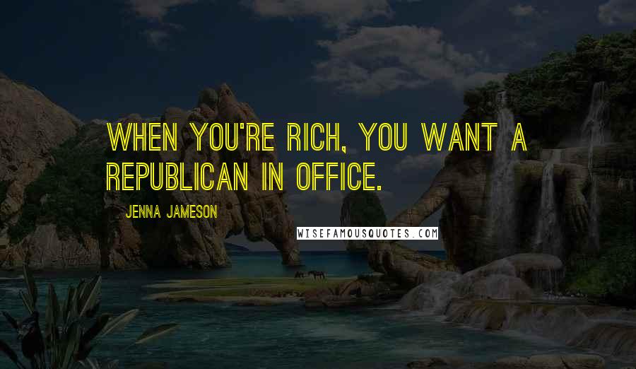Jenna Jameson Quotes: When you're rich, you want a Republican in office.