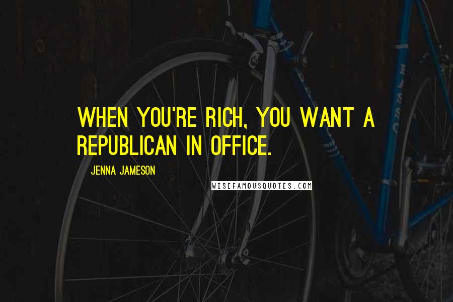 Jenna Jameson Quotes: When you're rich, you want a Republican in office.