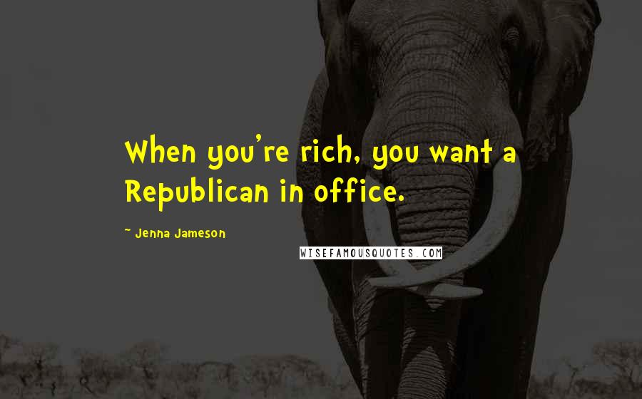 Jenna Jameson Quotes: When you're rich, you want a Republican in office.