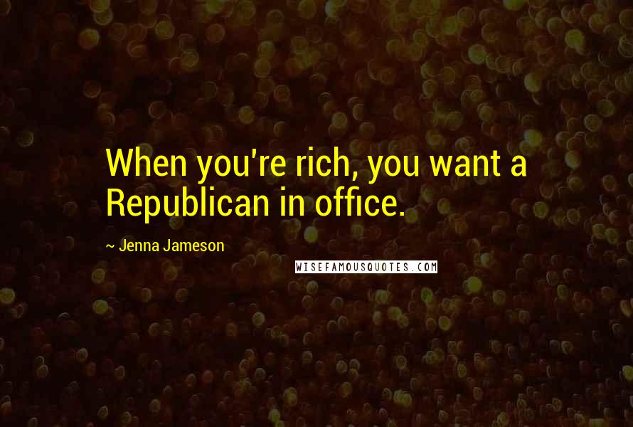 Jenna Jameson Quotes: When you're rich, you want a Republican in office.