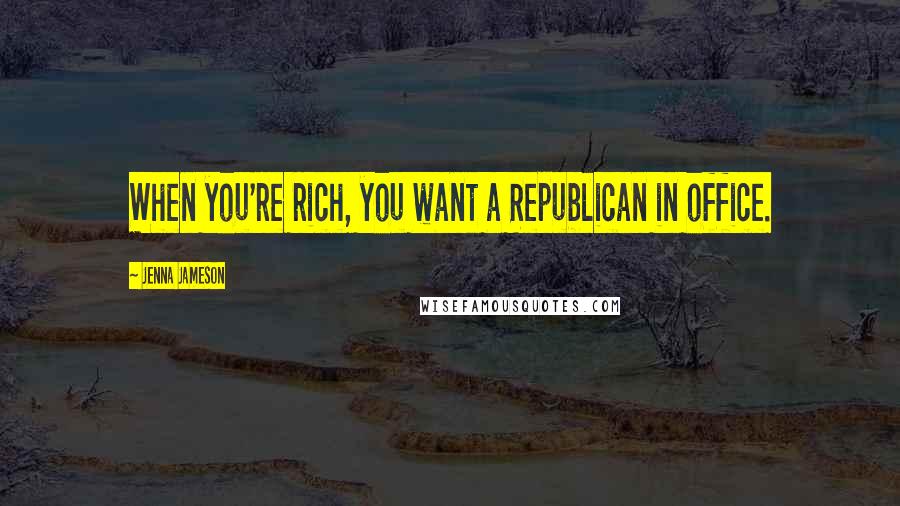 Jenna Jameson Quotes: When you're rich, you want a Republican in office.