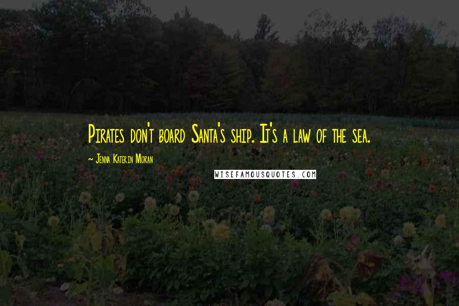 Jenna Katerin Moran Quotes: Pirates don't board Santa's ship. It's a law of the sea.