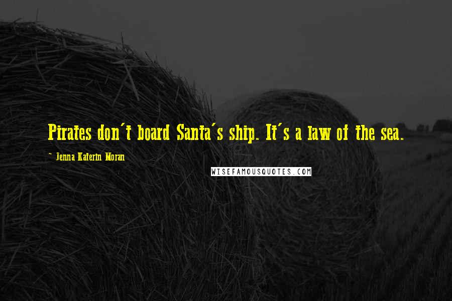 Jenna Katerin Moran Quotes: Pirates don't board Santa's ship. It's a law of the sea.