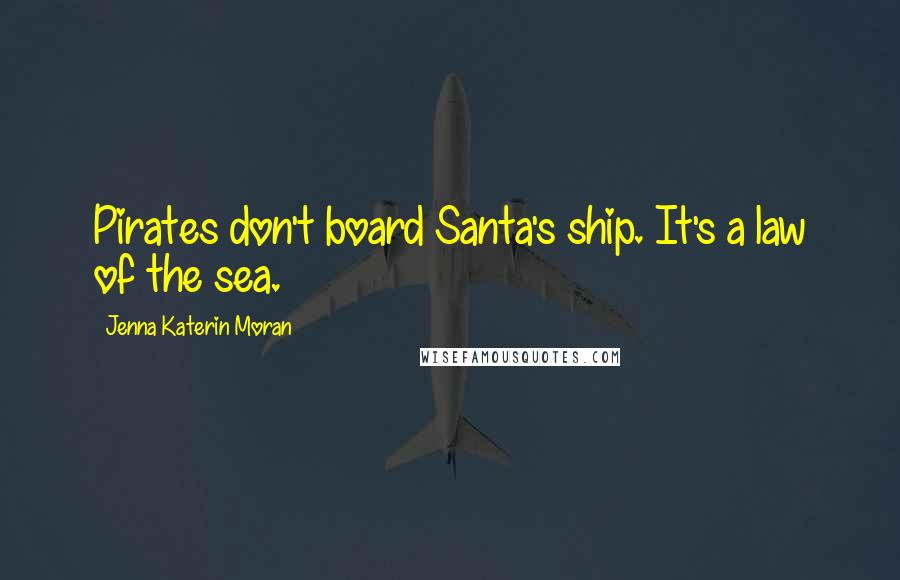 Jenna Katerin Moran Quotes: Pirates don't board Santa's ship. It's a law of the sea.