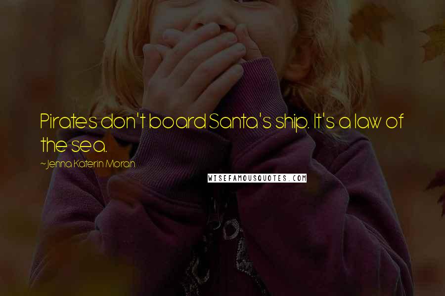 Jenna Katerin Moran Quotes: Pirates don't board Santa's ship. It's a law of the sea.