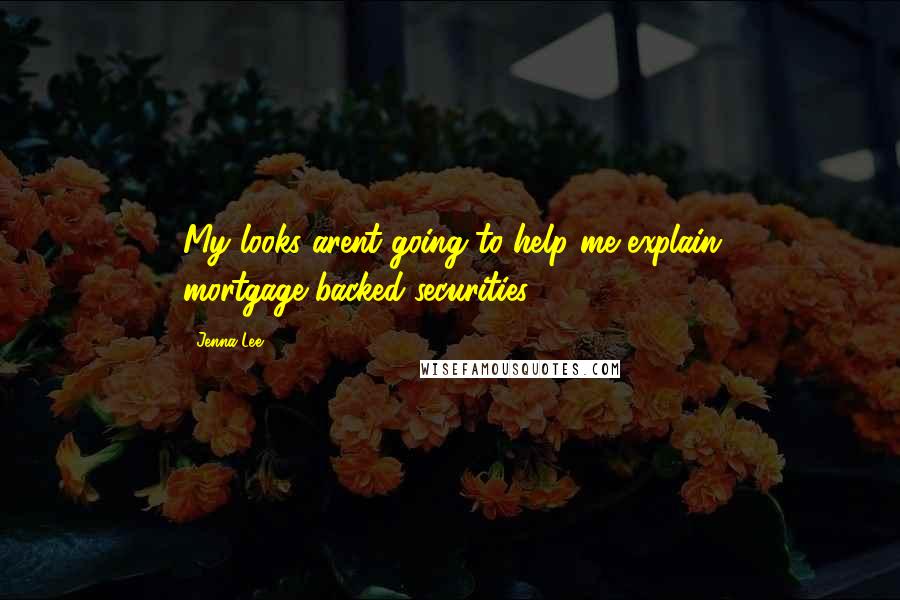 Jenna Lee Quotes: My looks arent going to help me explain mortgage-backed securities.