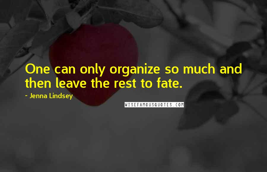 Jenna Lindsey Quotes: One can only organize so much and then leave the rest to fate.