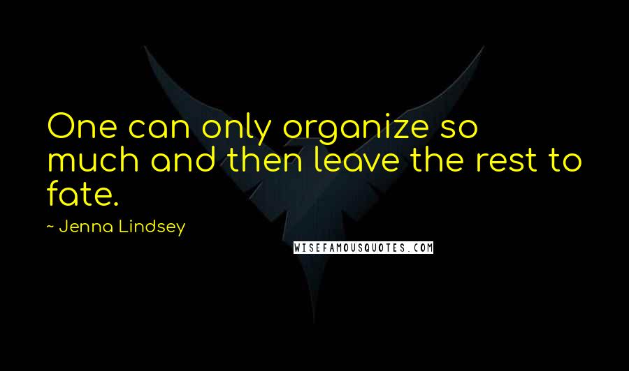 Jenna Lindsey Quotes: One can only organize so much and then leave the rest to fate.