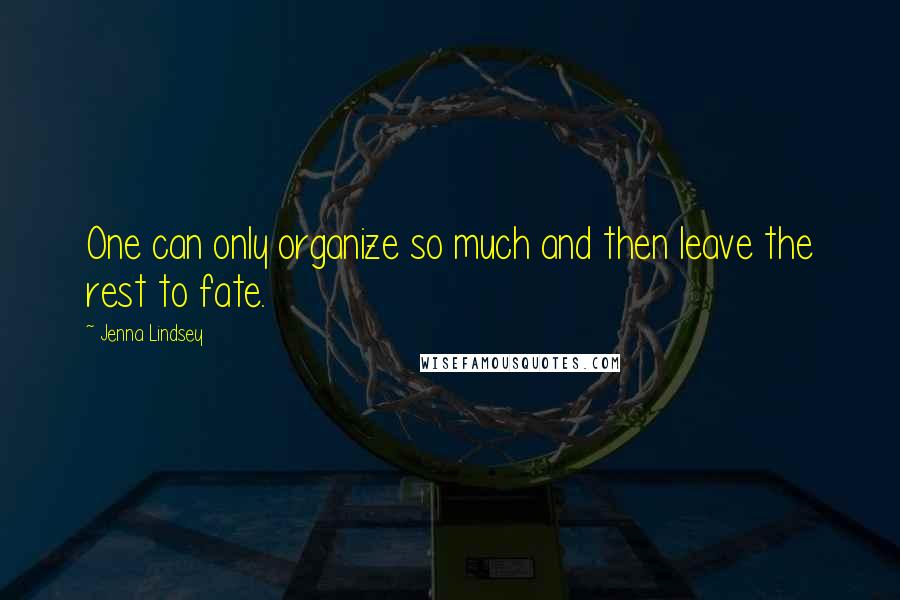 Jenna Lindsey Quotes: One can only organize so much and then leave the rest to fate.