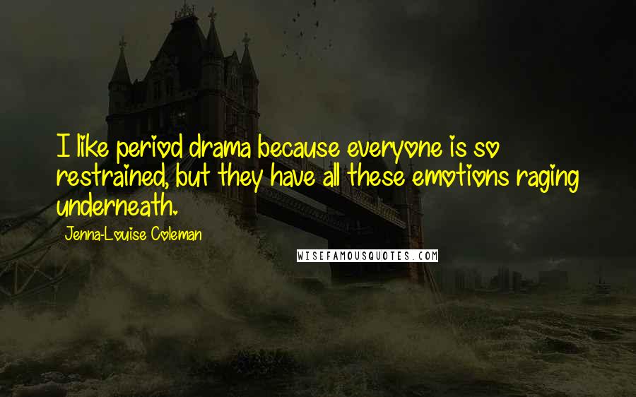 Jenna-Louise Coleman Quotes: I like period drama because everyone is so restrained, but they have all these emotions raging underneath.